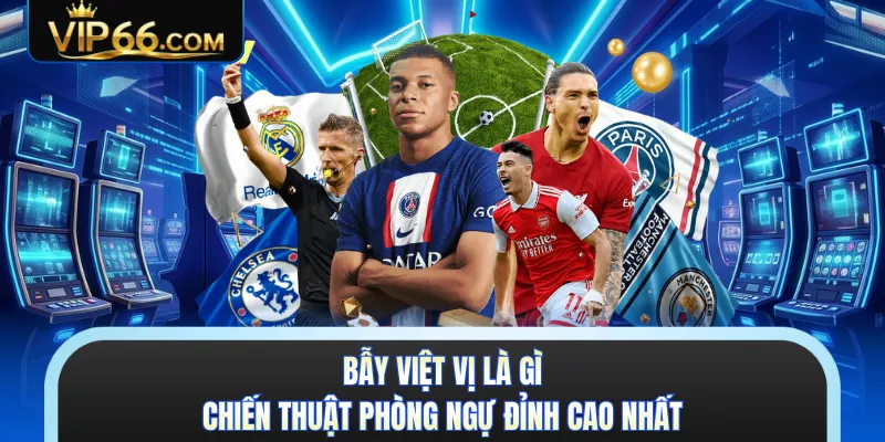 Bẫy Việt Vị Là Gì - Chiến Thuật Phòng Ngự Đỉnh Cao Nhất