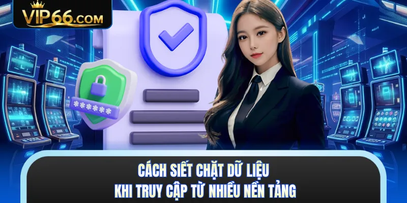 Cách siết chặt dữ liệu khi truy cập từ nhiều nền tảng