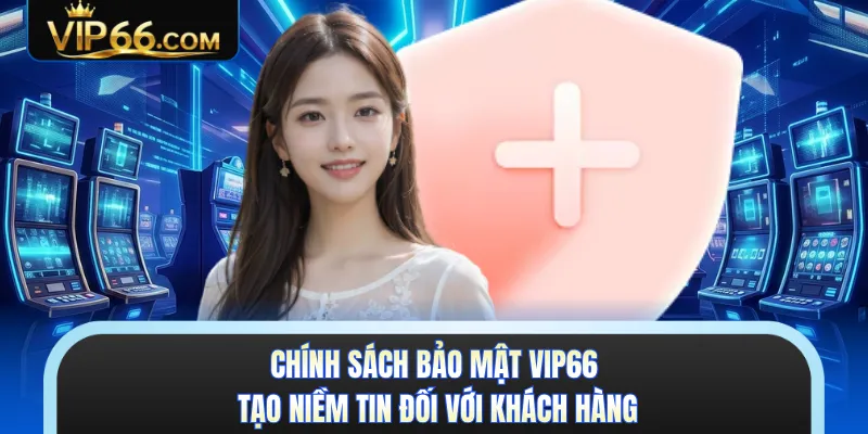Chính sách bảo mật VIP66 tạo niềm tin đối với khách hàng