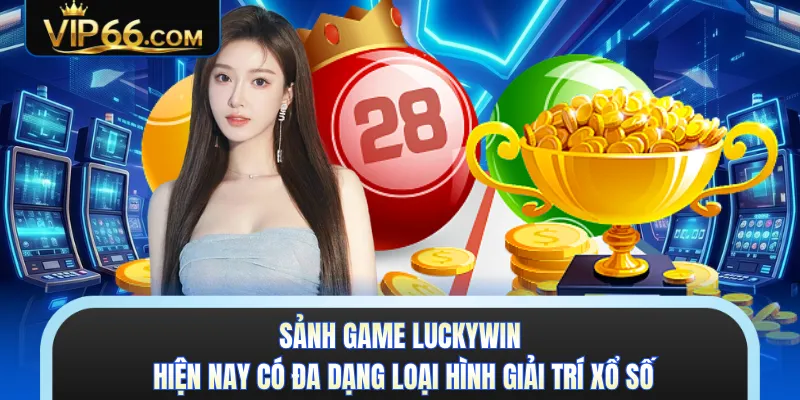 Sảnh game Luckywin hiện nay có đa dạng loại hình giải trí xổ số